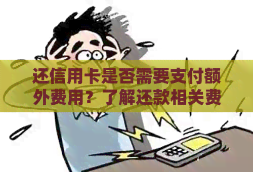 还信用卡是否需要支付额外费用？了解还款相关费用及优政策