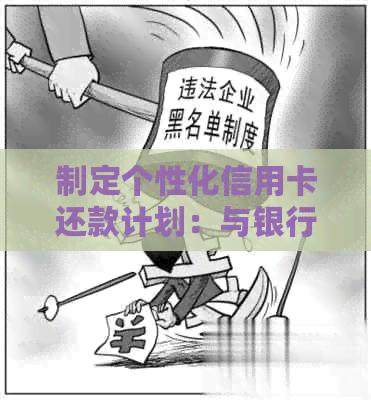 制定个性化信用卡还款计划：与银行协商以降低还款压力