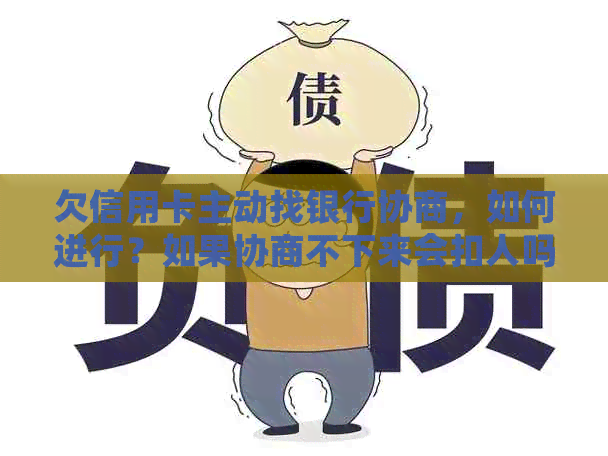 欠信用卡主动找银行协商，如何进行？如果协商不下来会扣人吗？