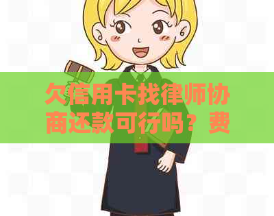 欠信用卡找律师协商还款可行吗？费用、时间及委托细节解读