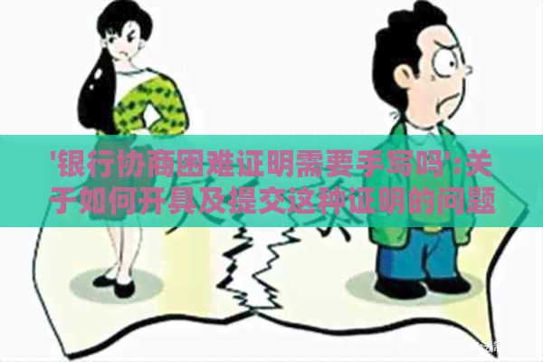 '银行协商困难证明需要手写吗':关于如何开具及提交这种证明的问题。