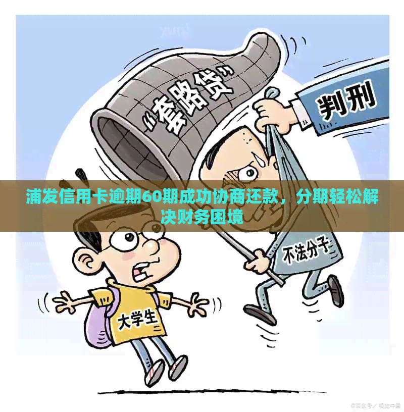 浦发信用卡逾期60期成功协商还款，分期轻松解决财务困境