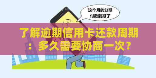 了解逾期信用卡还款周期：多久需要协商一次？