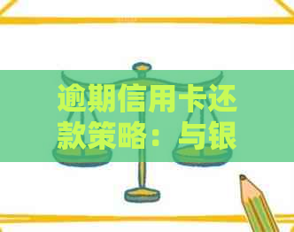 逾期信用卡还款策略：与银行协商的有效方法