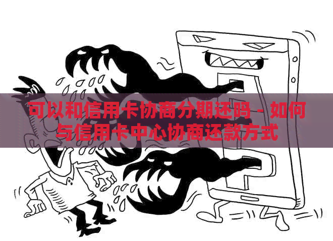 可以和信用卡协商分期还吗 - 如何与信用卡中心协商还款方式