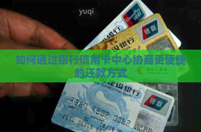 如何通过银行信用卡中心协商更便捷的还款方式