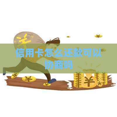 信用卡怎么还款可以协商吗