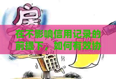 在不影响信用记录的前提下，如何有效协商还款银行信用卡？