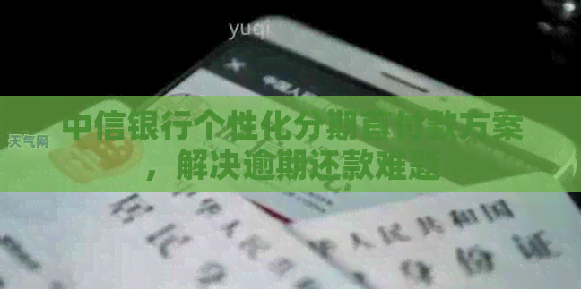 中信银行个性化分期首付款方案，解决逾期还款难题