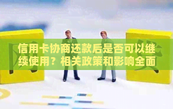 信用卡协商还款后是否可以继续使用？相关政策和影响全面解析