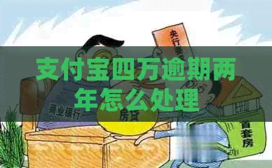 支付宝四万逾期两年怎么处理