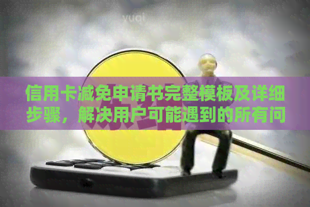 信用卡减免申请书完整模板及详细步骤，解决用户可能遇到的所有问题