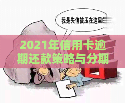 2021年信用卡逾期还款策略与分期分析：解决逾期困扰的关键指南