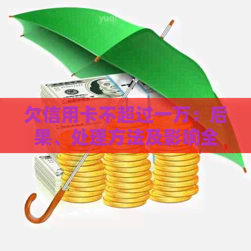 欠信用卡不超过一万：后果、处理方法及影响全解析