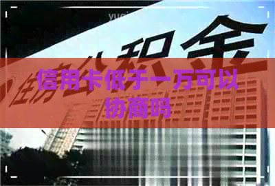 信用卡低于一万可以协商吗