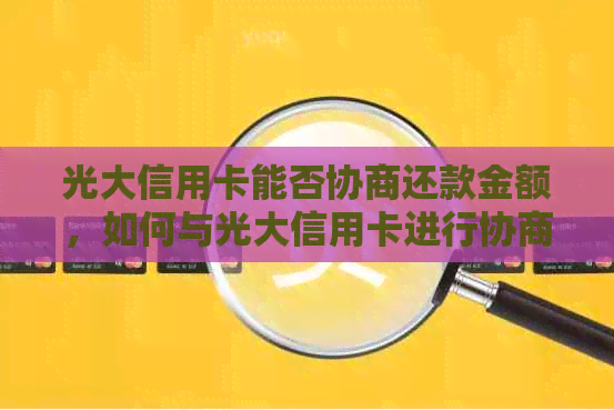 光大信用卡能否协商还款金额，如何与光大信用卡进行协商还款？