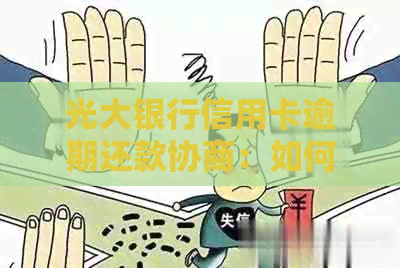 光大银行信用卡逾期还款协商：如何还本金并解决逾期问题？