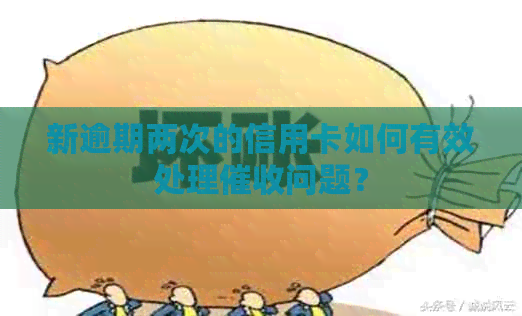 新逾期两次的信用卡如何有效处理问题？