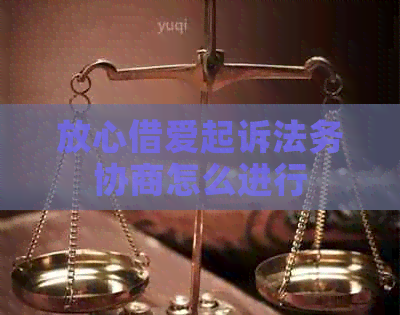 放心借爱起诉法务协商怎么进行