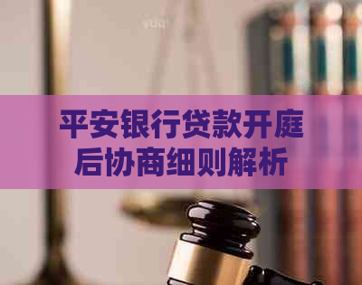 平安银行贷款开庭后协商细则解析