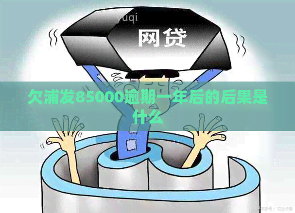 欠浦发85000逾期一年后的后果是什么