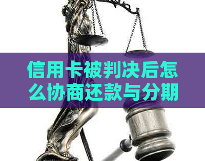信用卡被判决后怎么协商还款与分期：完整指南