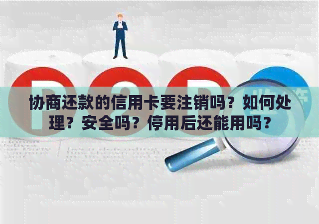 协商还款的信用卡要注销吗？如何处理？安全吗？停用后还能用吗？