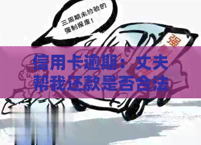 信用卡逾期：丈夫帮我还款是否合法？