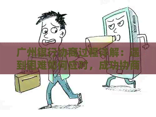 广州银行协商过程详解：遇到困难如何应对，成功协商的技巧和注意事项