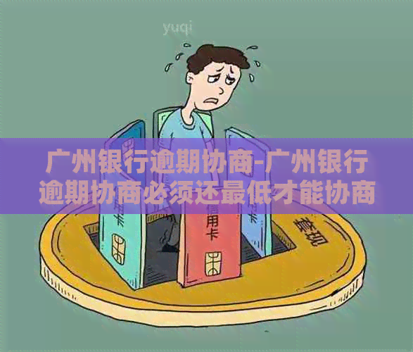 广州银行逾期协商-广州银行逾期协商必须还更低才能协商还款吗