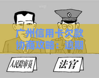 广州信用卡欠款协商攻略：逾期还款处理方法与银行谈判技巧