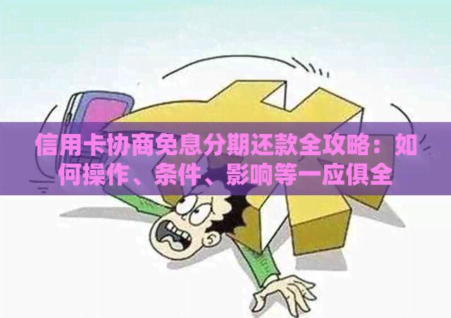 信用卡协商免息分期还款全攻略：如何操作、条件、影响等一应俱全