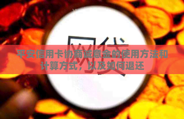 平安信用卡协商诚意金的使用方法和计算方式，以及如何退还