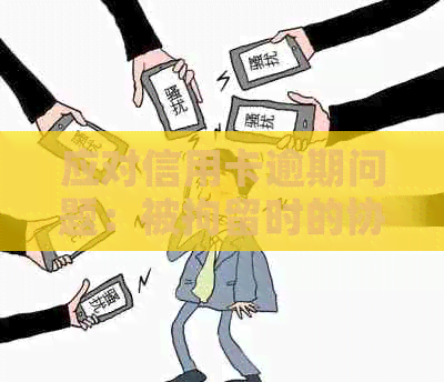 应对信用卡逾期问题：被拘留时的协商还款策略
