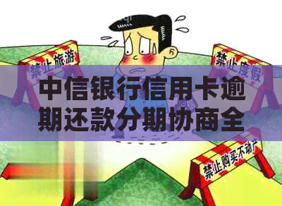 中信银行信用卡逾期还款分期协商全流程详解