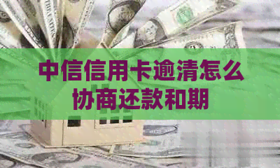 中信信用卡逾清怎么协商还款和期