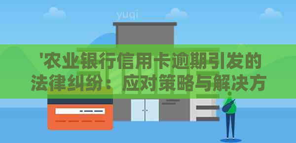  '农业银行信用卡逾期引发的法律纠纷：应对策略与解决方法'