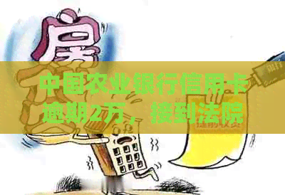 中国农业银行信用卡逾期2万，接到法院通知：如何应对起诉和解决？