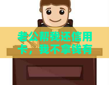 老公帮我还信用卡，我不拿钱有错吗：老公欠信用卡，银行会找老婆要钱吗？