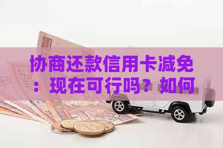 协商还款信用卡减免：现在可行吗？如何操作？会影响信用记录吗？