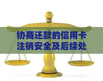 协商还款的信用卡注销安全及后续处理