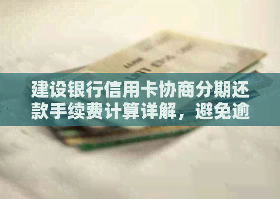 建设银行信用卡协商分期还款手续费计算详解，避免逾期手续繁琐