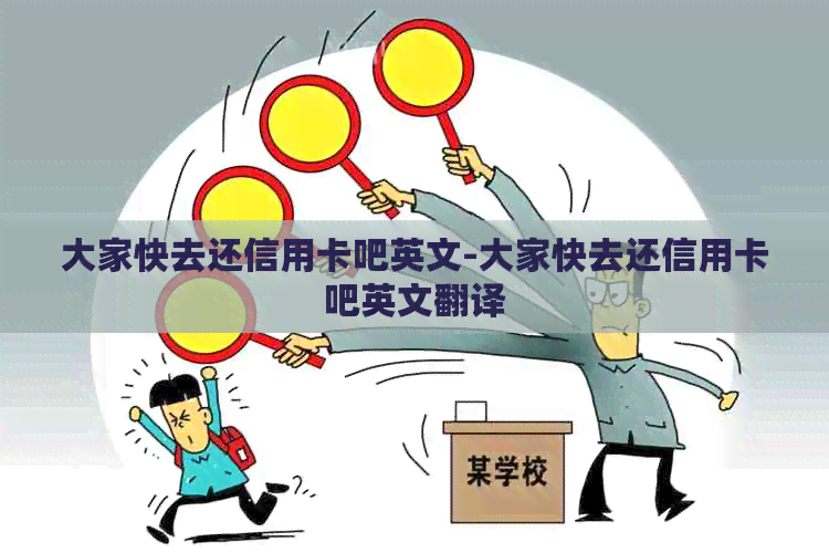 大家快去还信用卡吧英文-大家快去还信用卡吧英文翻译