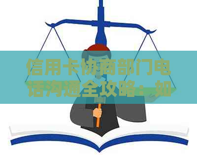 信用卡协商部门电话沟通全攻略：如何成功致电、提出要求及注意事项一文解析