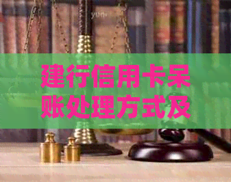建行信用卡呆账处理方式及协商还款方法全解析，帮助您更好地管理债务
