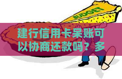 建行信用卡呆账可以协商还款吗？多久能处理？
