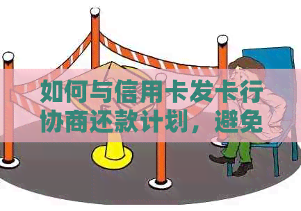 如何与信用卡发卡行协商还款计划，避免逾期产生的不良信用记录