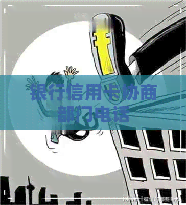 银行信用卡协商部门电话