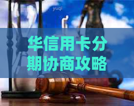 华信用卡分期协商攻略：如何顺利进行分期付款？