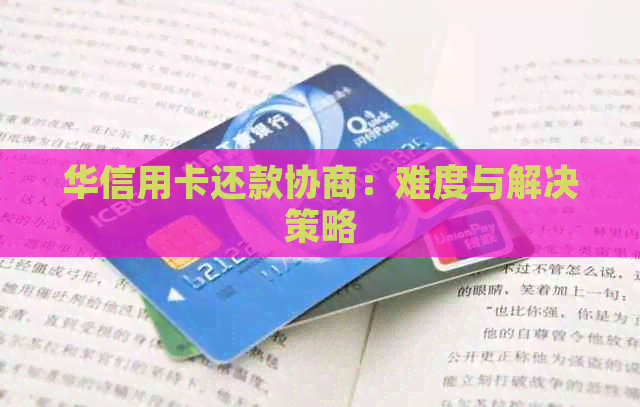 华信用卡还款协商：难度与解决策略